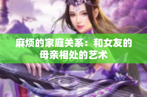 麻烦的家庭关系：和女友的母亲相处的艺术