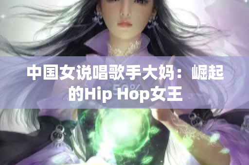 中国女说唱歌手大妈：崛起的Hip Hop女王