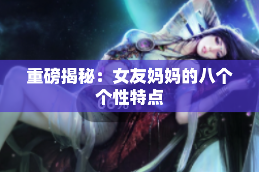 重磅揭秘：女友妈妈的八个个性特点