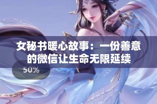 女秘书暖心故事：一份善意的微信让生命无限延续
