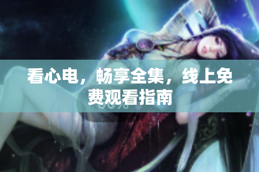 看心电，畅享全集，线上免费观看指南
