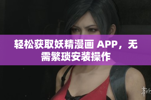 轻松获取妖精漫画 APP，无需繁琐安装操作