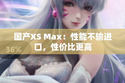 国产XS Max：性能不输进口，性价比更高