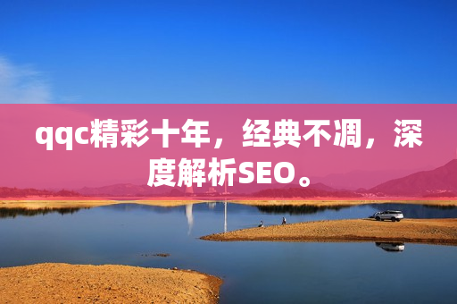 qqc精彩十年，经典不凋，深度解析SEO。
