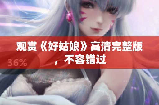 观赏《好姑娘》高清完整版，不容错过