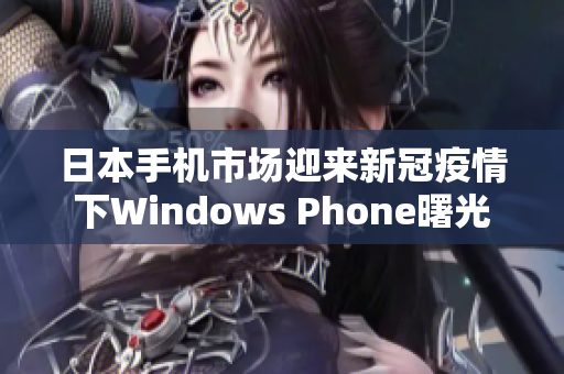 日本手机市场迎来新冠疫情下Windows Phone曙光