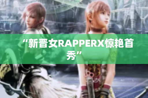 “新晋女RAPPERX惊艳首秀”