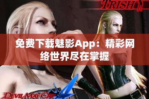 免费下载魅影App：精彩网络世界尽在掌握