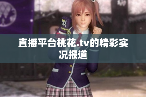 直播平台桃花.tv的精彩实况报道