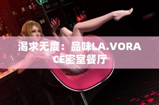 渴求无度：品味LA.VORACE密室餐厅