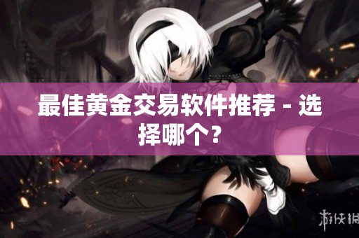 最佳黄金交易软件推荐 - 选择哪个？