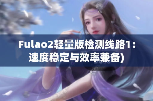 Fulao2轻量版检测线路1：速度稳定与效率兼备)
