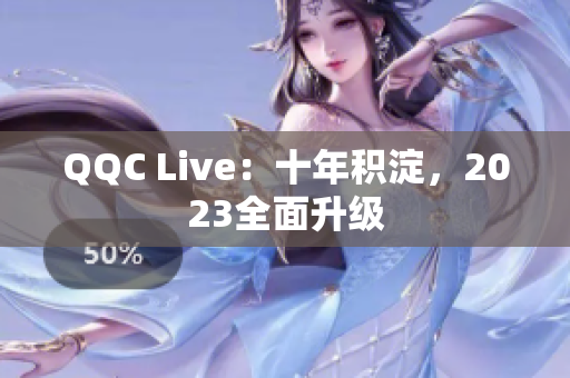 QQC Live：十年积淀，2023全面升级