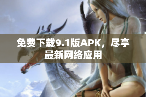 免费下载9.1版APK，尽享最新网络应用