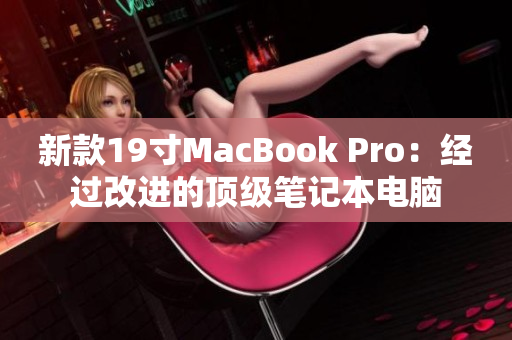 新款19寸MacBook Pro：经过改进的顶级笔记本电脑