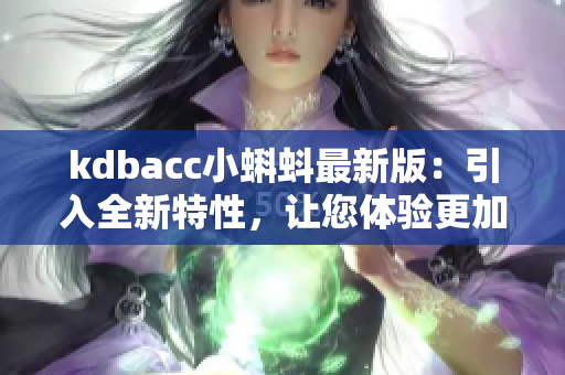 kdbacc小蝌蚪最新版：引入全新特性，让您体验更加流畅