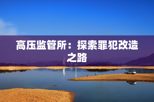 高压监管所：探索罪犯改造之路