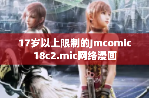 17岁以上限制的Jmcomic18c2.mic网络漫画