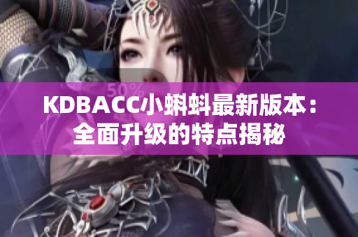 KDBACC小蝌蚪最新版本：全面升级的特点揭秘