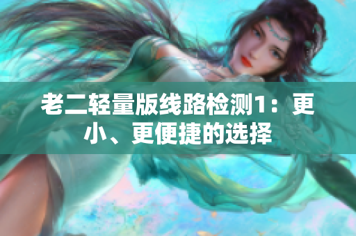 老二轻量版线路检测1：更小、更便捷的选择