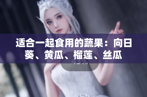 适合一起食用的蔬果：向日葵、黄瓜、榴莲、丝瓜