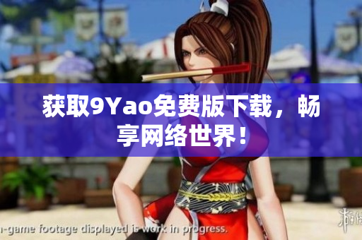获取9Yao免费版下载，畅享网络世界！