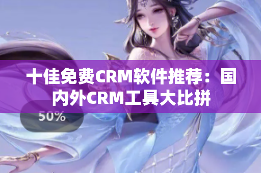 十佳免费CRM软件推荐：国内外CRM工具大比拼
