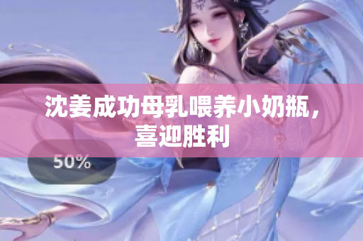 沈姜成功母乳喂养小奶瓶，喜迎胜利