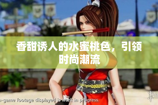 香甜诱人的水蜜桃色，引领时尚潮流