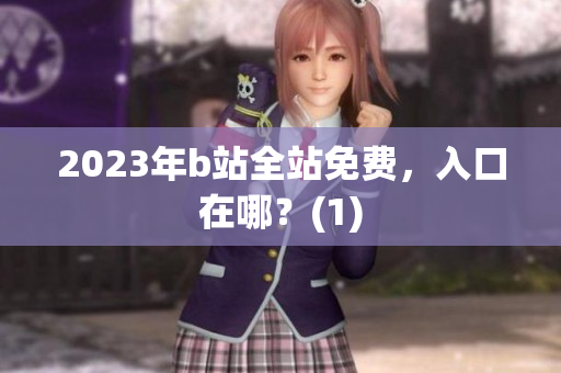 2023年b站全站免费，入口在哪？(1)