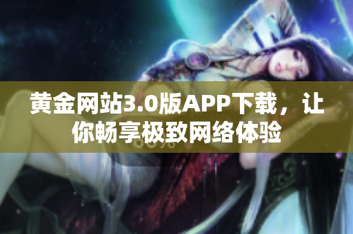 黄金网站3.0版APP下载，让你畅享极致网络体验