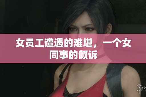 女员工遭遇的难堪，一个女同事的倾诉