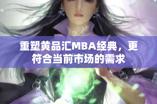 重塑黄品汇MBA经典，更符合当前市场的需求