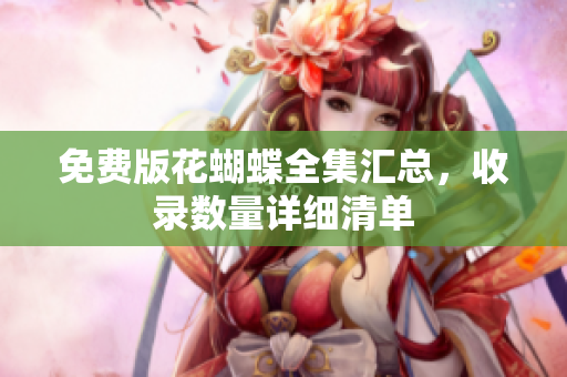 免费版花蝴蝶全集汇总，收录数量详细清单