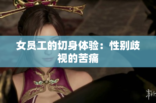 女员工的切身体验：性别歧视的苦痛