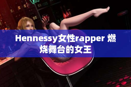 Hennessy女性rapper 燃烧舞台的女王