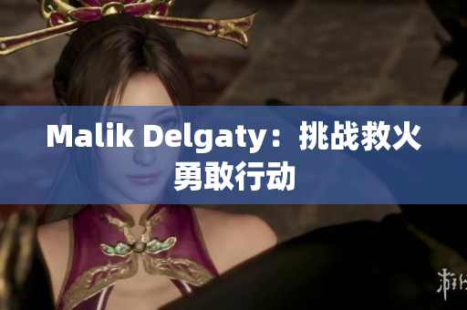 Malik Delgaty：挑战救火勇敢行动