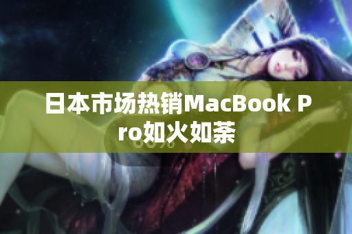 日本市场热销MacBook Pro如火如荼
