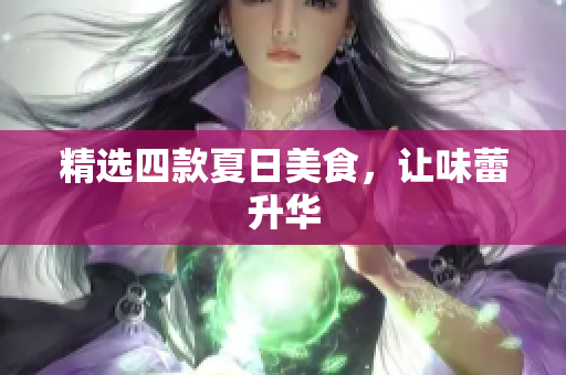 精选四款夏日美食，让味蕾升华