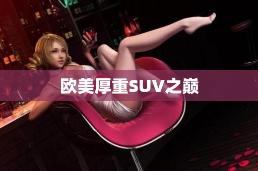欧美厚重SUV之巅