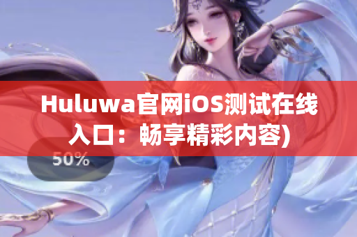 Huluwa官网iOS测试在线入口：畅享精彩内容)