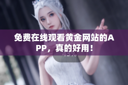 免费在线观看黄金网站的APP，真的好用！