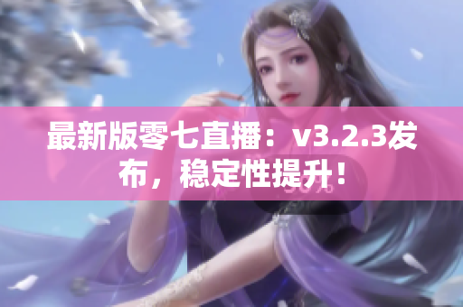 最新版零七直播：v3.2.3发布，稳定性提升！