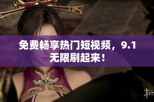 免费畅享热门短视频，9.1无限刷起来！