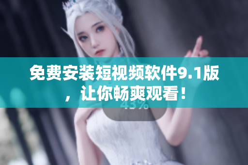 免费安装短视频软件9.1版，让你畅爽观看！