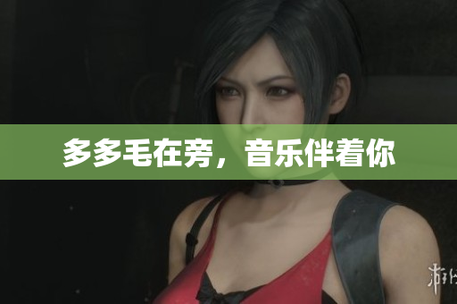 多多毛在旁，音乐伴着你