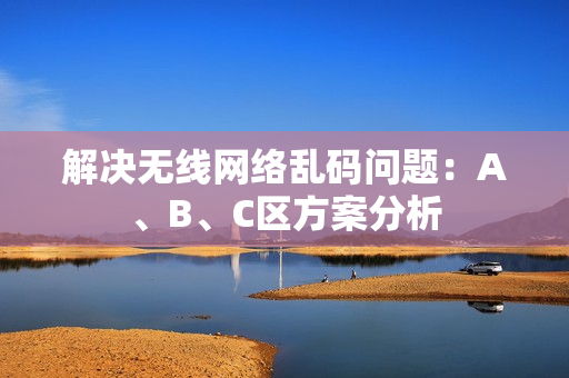 解决无线网络乱码问题：A、B、C区方案分析
