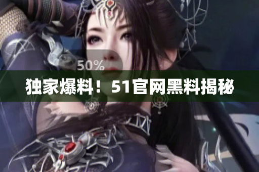 独家爆料！51官网黑料揭秘