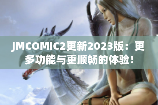 JMCOMIC2更新2023版：更多功能与更顺畅的体验！