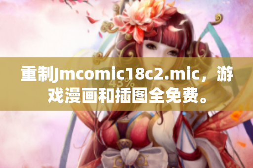 重制Jmcomic18c2.mic，游戏漫画和插图全免费。